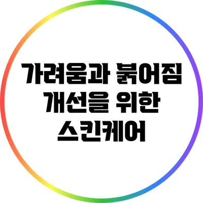가려움과 붉어짐 개선을 위한 스킨케어