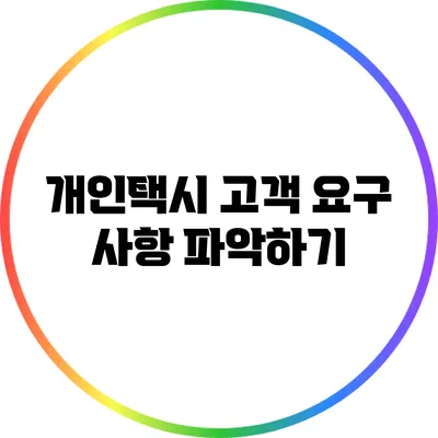 개인택시 고객 요구 사항 파악하기