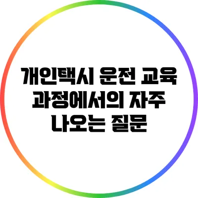 개인택시 운전 교육 과정에서의 자주 나오는 질문