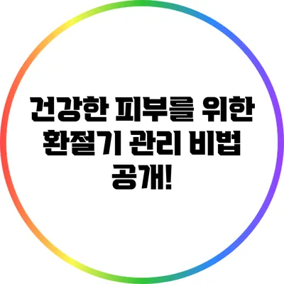 건강한 피부를 위한 환절기 관리 비법 공개!