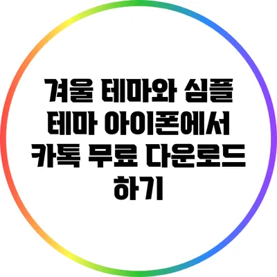 겨울 테마와 심플 테마: 아이폰에서 카톡 무료 다운로드 하기