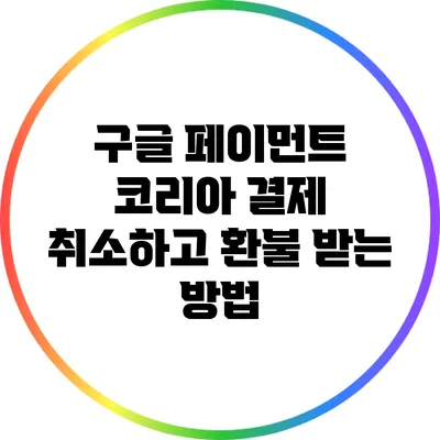 구글 페이먼트 코리아 결제 취소하고 환불 받는 방법