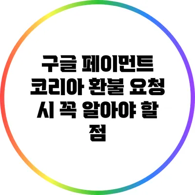 구글 페이먼트 코리아 환불 요청 시 꼭 알아야 할 점