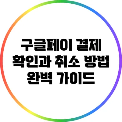 구글페이 결제 확인과 취소 방법 완벽 가이드