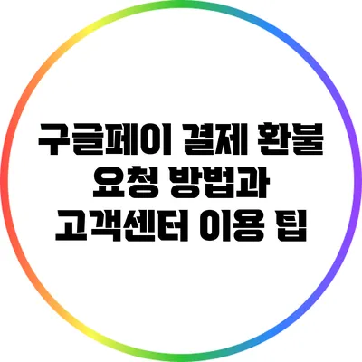 구글페이 결제 환불 요청 방법과 고객센터 이용 팁