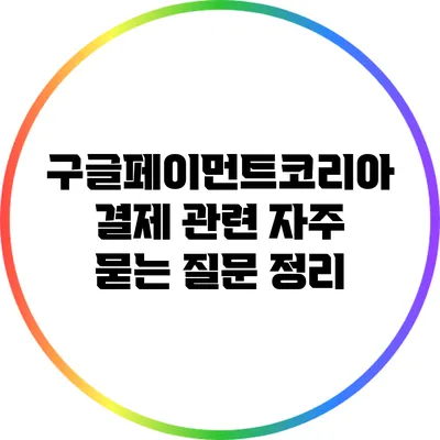 구글페이먼트코리아 결제 관련 자주 묻는 질문 정리