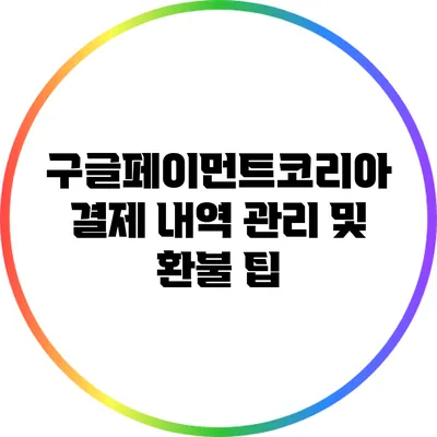 구글페이먼트코리아 결제 내역 관리 및 환불 팁