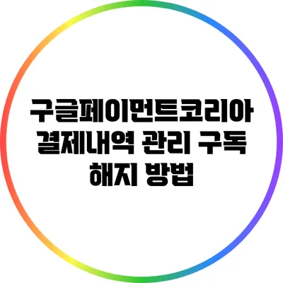 구글페이먼트코리아 결제내역 관리: 구독 해지 방법
