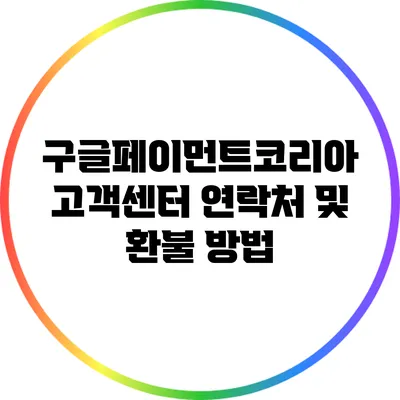 구글페이먼트코리아 고객센터 연락처 및 환불 방법
