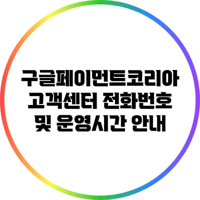 구글페이먼트코리아 고객센터 전화번호 및 운영시간 안내