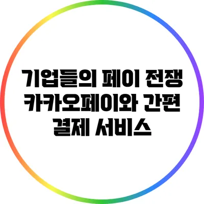 기업들의 페이 전쟁: 카카오페이와 간편 결제 서비스