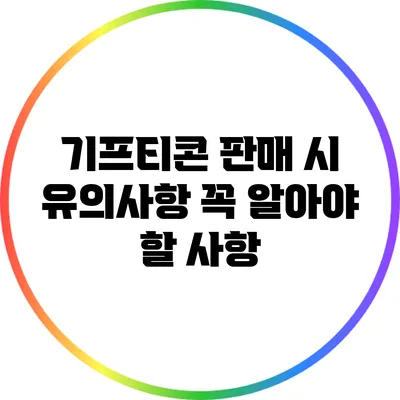 기프티콘 판매 시 유의사항: 꼭 알아야 할 사항