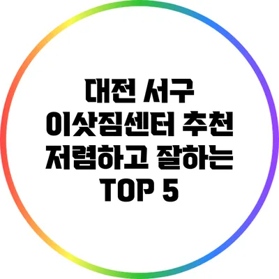 대전 서구 이삿짐센터 추천: 저렴하고 잘하는 TOP 5
