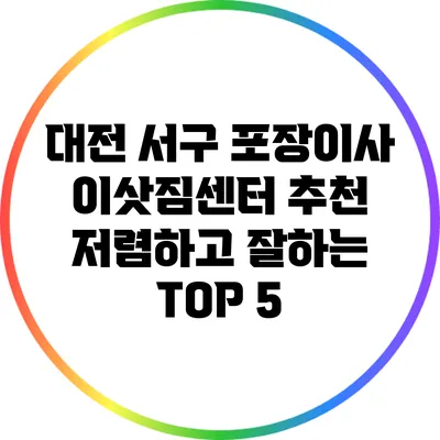 대전 서구 포장이사 이삿짐센터 추천: 저렴하고 잘하는 TOP 5