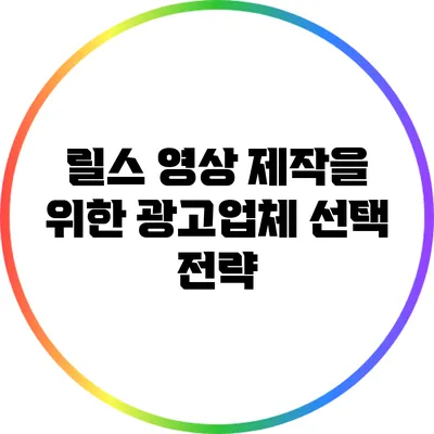 릴스 영상 제작을 위한 광고업체 선택 전략