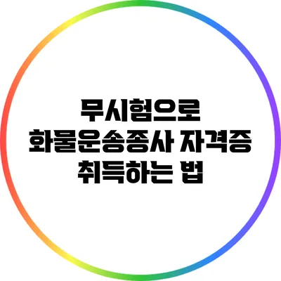무시험으로 화물운송종사 자격증 취득하는 법