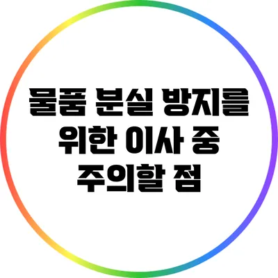 물품 분실 방지를 위한 이사 중 주의할 점