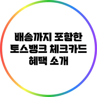 배송까지 포함한 토스뱅크 체크카드 혜택 소개