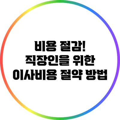 비용 절감! 직장인을 위한 이사비용 절약 방법