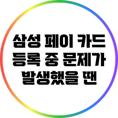 삼성 페이 카드 등록 중 문제가 발생했을 땐?