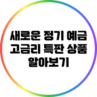 새로운 정기 예금 고금리 특판 상품 알아보기