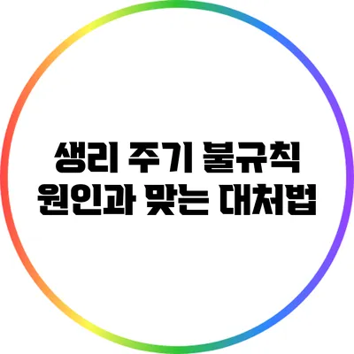 생리 주기 불규칙: 원인과 맞는 대처법