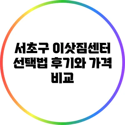 서초구 이삿짐센터 선택법: 후기와 가격 비교