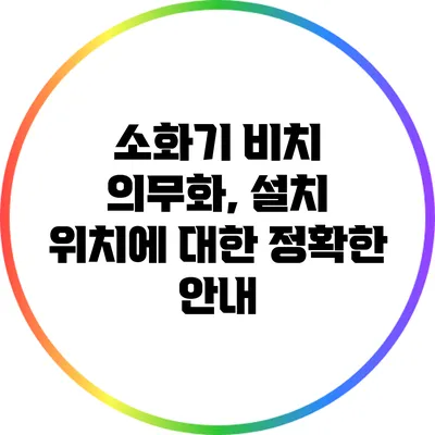 소화기 비치 의무화, 설치 위치에 대한 정확한 안내
