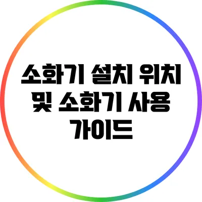 소화기 설치 위치 및 소화기 사용 가이드