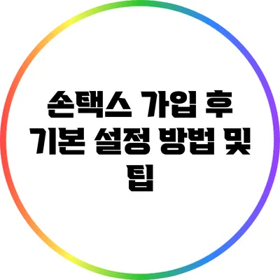손택스 가입 후 기본 설정 방법 및 팁