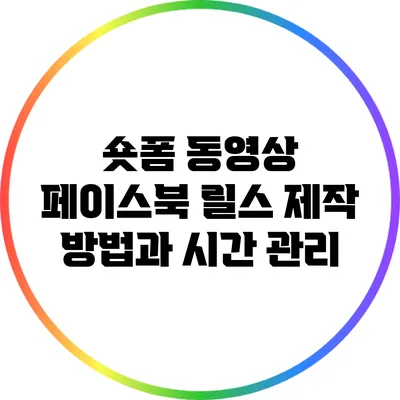 숏폼 동영상: 페이스북 릴스 제작 방법과 시간 관리