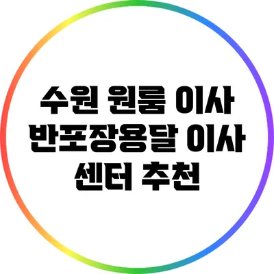 수원 원룸 이사: 반포장용달 이사 센터 추천