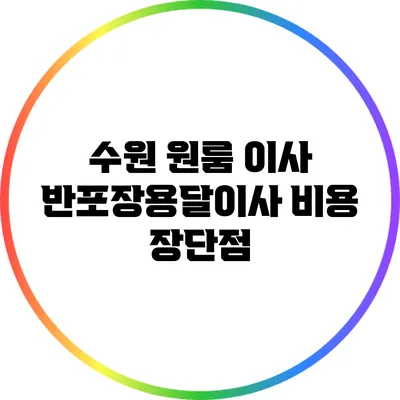 수원 원룸 이사: 반포장용달이사 비용 장단점