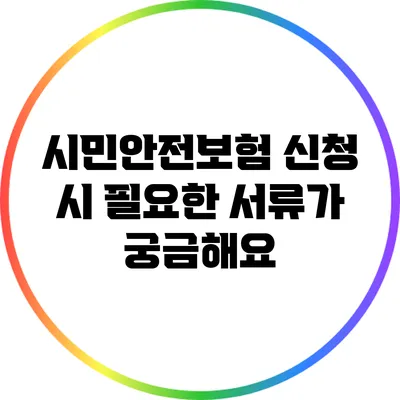 시민안전보험: 신청 시 필요한 서류가 궁금해요