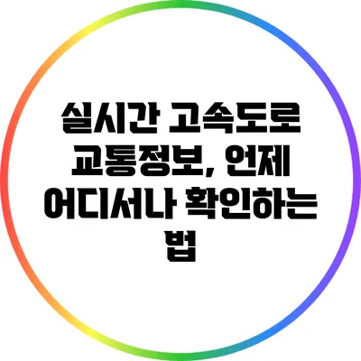 실시간 고속도로 교통정보, 언제 어디서나 확인하는 법