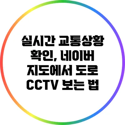실시간 교통상황 확인, 네이버 지도에서 도로 CCTV 보는 법