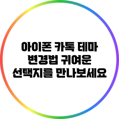 아이폰 카톡 테마 변경법: 귀여운 선택지를 만나보세요