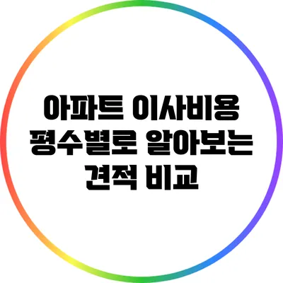아파트 이사비용: 평수별로 알아보는 견적 비교