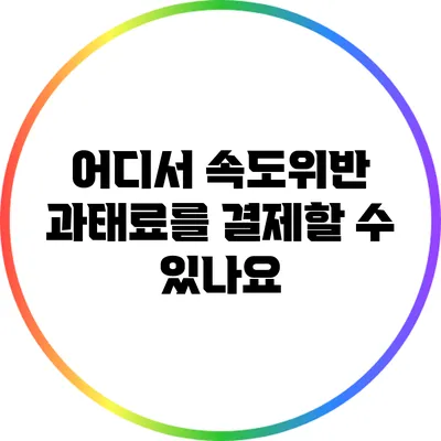 어디서 속도위반 과태료를 결제할 수 있나요?