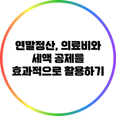 연말정산, 의료비와 세액 공제를 효과적으로 활용하기