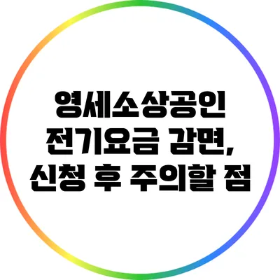 영세소상공인 전기요금 감면, 신청 후 주의할 점
