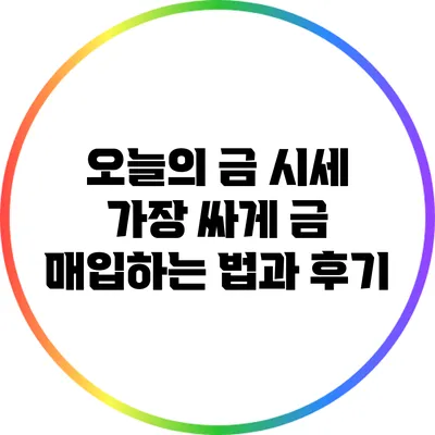 오늘의 금 시세: 가장 싸게 금 매입하는 법과 후기