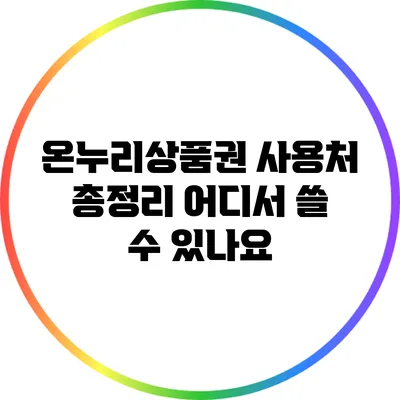온누리상품권 사용처 총정리: 어디서 쓸 수 있나요?