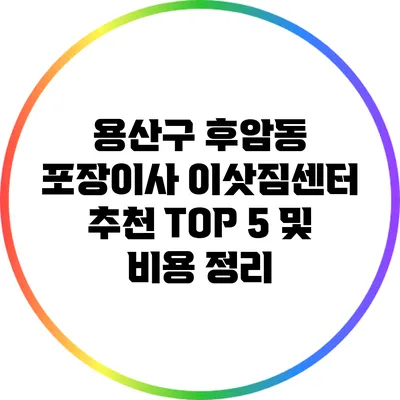 용산구 후암동 포장이사 이삿짐센터 추천 TOP 5 및 비용 정리