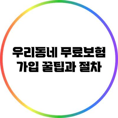 우리동네 무료보험 가입 꿀팁과 절차