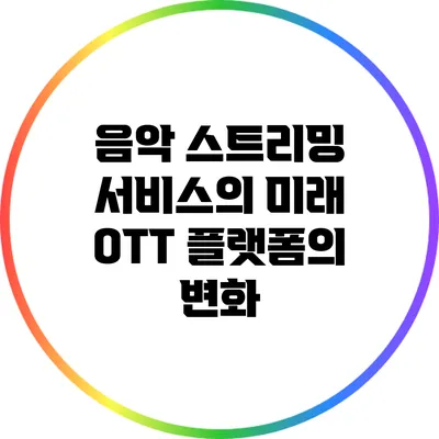 음악 스트리밍 서비스의 미래: OTT 플랫폼의 변화