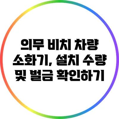 의무 비치 차량 소화기, 설치 수량 및 벌금 확인하기