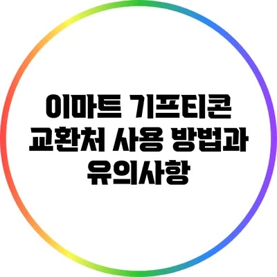 이마트 기프티콘 교환처: 사용 방법과 유의사항