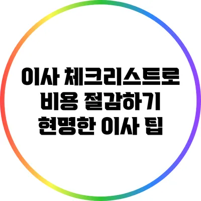 이사 체크리스트로 비용 절감하기: 현명한 이사 팁