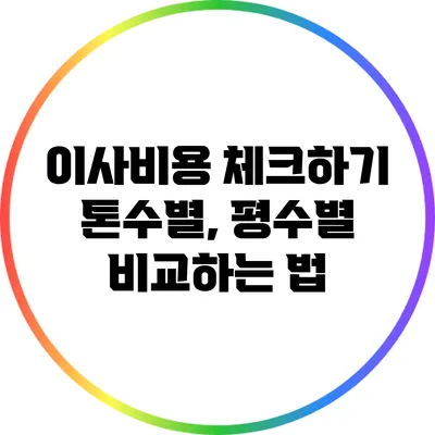 이사비용 체크하기: 톤수별, 평수별 비교하는 법